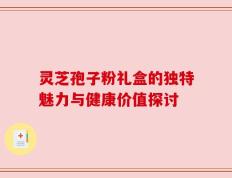 灵芝孢子粉礼盒的独特魅力与健康价值探讨