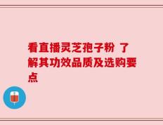 看直播灵芝孢子粉 了解其功效品质及选购要点