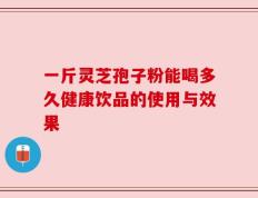 一斤灵芝孢子粉能喝多久健康饮品的使用与效果