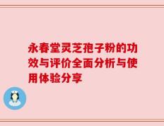 永春堂灵芝孢子粉的功效与评价全面分析与使用体验分享