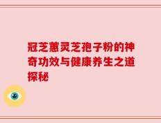 冠芝蕙灵芝孢子粉的神奇功效与健康养生之道探秘
