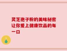灵芝孢子粉的美味秘密让你爱上健康饮品的每一口