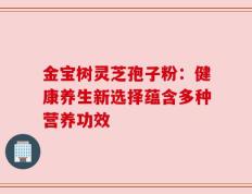 金宝树灵芝孢子粉：健康养生新选择蕴含多种营养功效