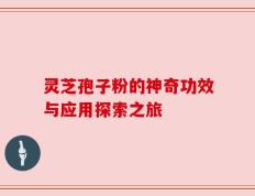 灵芝孢子粉的神奇功效与应用探索之旅