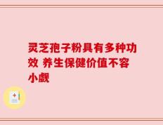 灵芝孢子粉具有多种功效 养生保健价值不容小觑