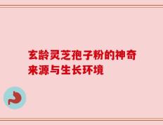 玄龄灵芝孢子粉的神奇来源与生长环境