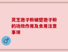 灵芝孢子粉破壁孢子粉的功效作用及食用注意事项