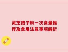 灵芝孢子粉一次食量推荐及食用注意事项解析