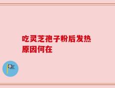 吃灵芝孢子粉后发热 原因何在