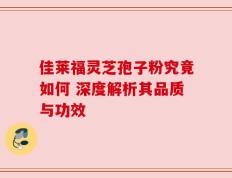 佳莱福灵芝孢子粉究竟如何 深度解析其品质与功效