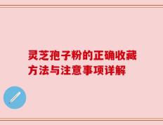 灵芝孢子粉的正确收藏方法与注意事项详解