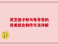 灵芝孢子粉与龟苓膏的完美结合制作方法详解