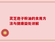 灵芝孢子粉油的食用方法与健康益处详解