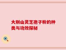 大别山灵芝孢子粉的种类与功效探秘