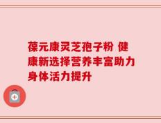 葆元康灵芝孢子粉 健康新选择营养丰富助力身体活力提升