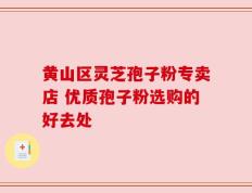 黄山区灵芝孢子粉专卖店 优质孢子粉选购的好去处