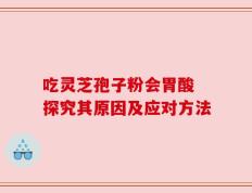 吃灵芝孢子粉会胃酸 探究其原因及应对方法