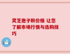 灵芝孢子粉价格 让您了解市场行情与选购技巧