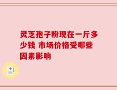 灵芝孢子粉现在一斤多少钱 市场价格受哪些因素影响