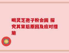 喝灵芝孢子粉会困 探究其背后原因及应对措施
