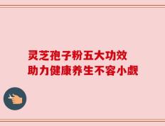 灵芝孢子粉五大功效 助力健康养生不容小觑