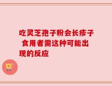 吃灵芝孢子粉会长疹子 食用者需这种可能出现的反应