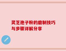灵芝孢子粉的磨制技巧与步骤详解分享