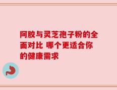 阿胶与灵芝孢子粉的全面对比 哪个更适合你的健康需求