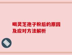 喝灵芝孢子粉后的原因及应对方法解析