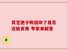 灵芝孢子粉结块了是否还能食用 专家来解答