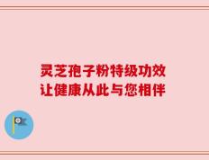 灵芝孢子粉特级功效 让健康从此与您相伴