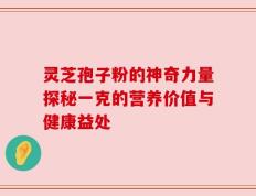 灵芝孢子粉的神奇力量探秘一克的营养价值与健康益处