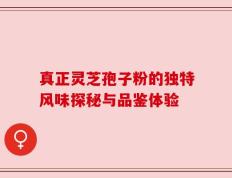 真正灵芝孢子粉的独特风味探秘与品鉴体验