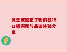 灵芝破壁孢子粉的独特口感探秘与品鉴体验分享