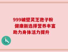 999破壁灵芝孢子粉 健康新选择营养丰富助力身体活力提升