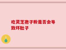 吃灵芝孢子粉是否会导致坏肚子
