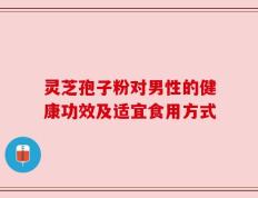 灵芝孢子粉对男性的健康功效及适宜食用方式