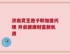 济南灵芝孢子粉加盟代理 开启健康财富新机遇