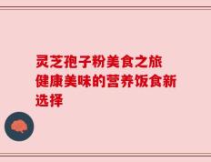 灵芝孢子粉美食之旅 健康美味的营养饭食新选择