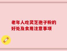 老年人吃灵芝孢子粉的好处及食用注意事项