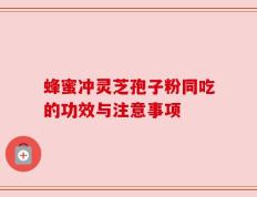 蜂蜜冲灵芝孢子粉同吃的功效与注意事项