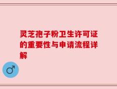 灵芝孢子粉卫生许可证的重要性与申请流程详解