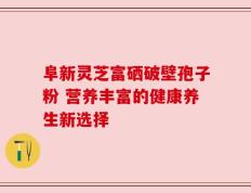 阜新灵芝富硒破壁孢子粉 营养丰富的健康养生新选择