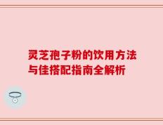 灵芝孢子粉的饮用方法与佳搭配指南全解析