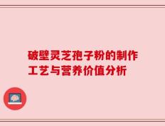 破壁灵芝孢子粉的制作工艺与营养价值分析