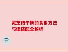 灵芝孢子粉的食用方法与佳搭配全解析