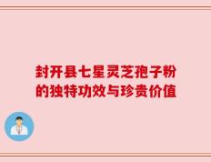 封开县七星灵芝孢子粉的独特功效与珍贵价值