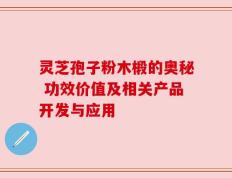 灵芝孢子粉木椴的奥秘 功效价值及相关产品开发与应用