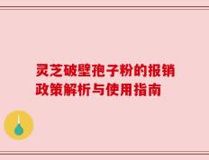 灵芝破壁孢子粉的报销政策解析与使用指南