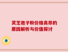 灵芝孢子粉价格高昂的原因解析与价值探讨